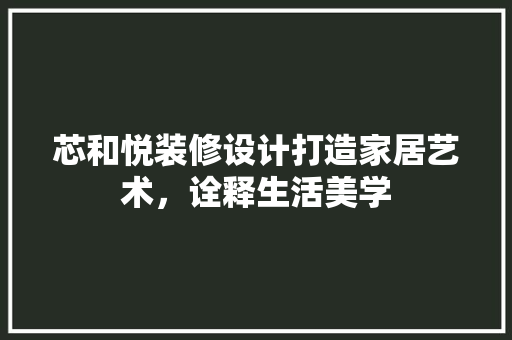 芯和悦装修设计打造家居艺术，诠释生活美学