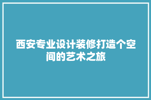 西安专业设计装修打造个空间的艺术之旅
