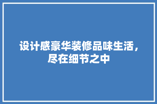 设计感豪华装修品味生活，尽在细节之中