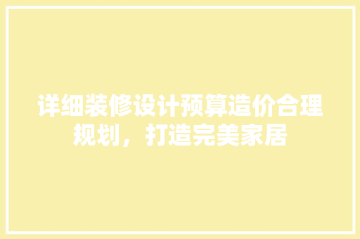 详细装修设计预算造价合理规划，打造完美家居