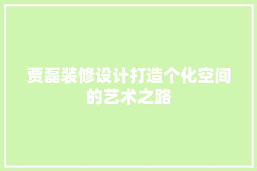 贾磊装修设计打造个化空间的艺术之路