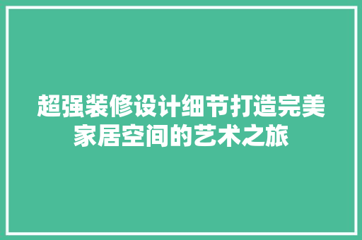 超强装修设计细节打造完美家居空间的艺术之旅