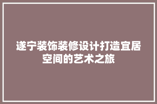 遂宁装饰装修设计打造宜居空间的艺术之旅