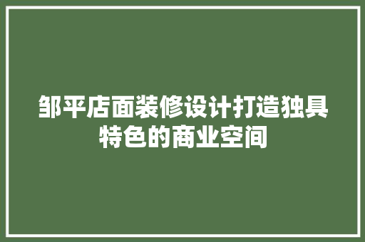 邹平店面装修设计打造独具特色的商业空间