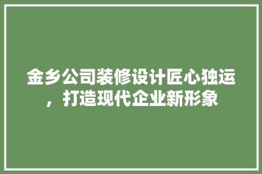 金乡公司装修设计匠心独运，打造现代企业新形象