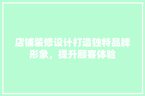 店铺装修设计打造独特品牌形象，提升顾客体验
