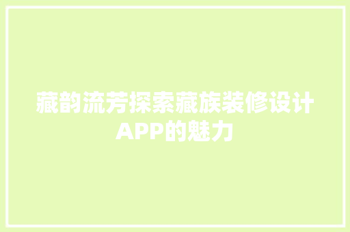 藏韵流芳探索藏族装修设计APP的魅力