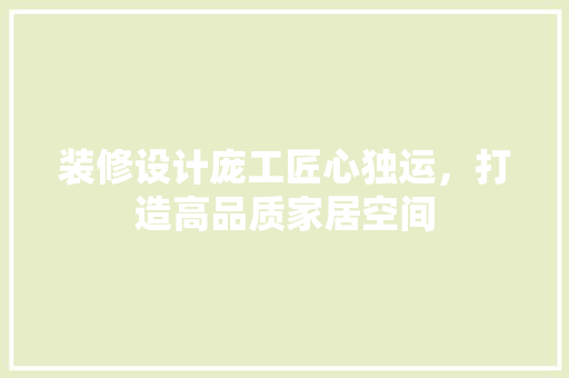 装修设计庞工匠心独运，打造高品质家居空间