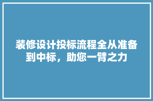 装修设计投标流程全从准备到中标，助您一臂之力