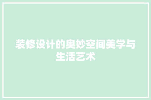 装修设计的奥妙空间美学与生活艺术  第1张