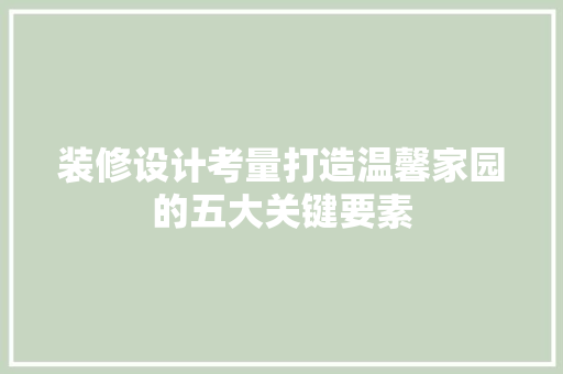 装修设计考量打造温馨家园的五大关键要素