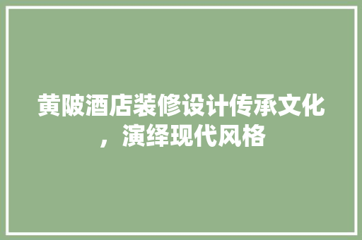 黄陂酒店装修设计传承文化，演绎现代风格