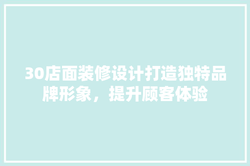 30店面装修设计打造独特品牌形象，提升顾客体验