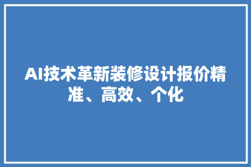 AI技术革新装修设计报价精准、高效、个化