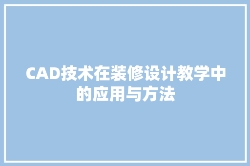 CAD技术在装修设计教学中的应用与方法  第1张