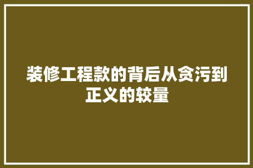 装修工程款的背后从贪污到正义的较量