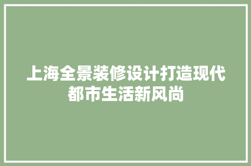 上海全景装修设计打造现代都市生活新风尚