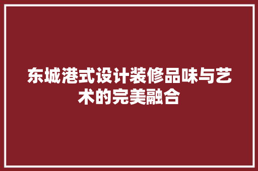 东城港式设计装修品味与艺术的完美融合