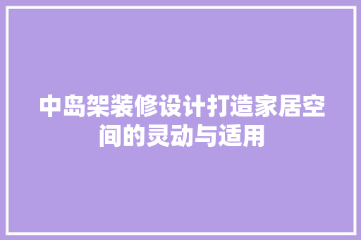 中岛架装修设计打造家居空间的灵动与适用