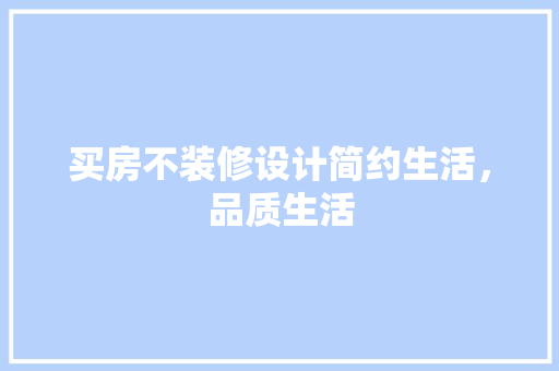 买房不装修设计简约生活，品质生活