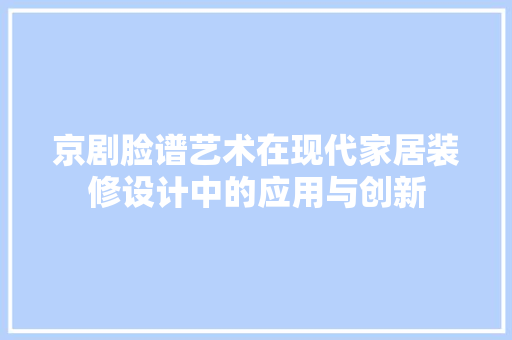 京剧脸谱艺术在现代家居装修设计中的应用与创新