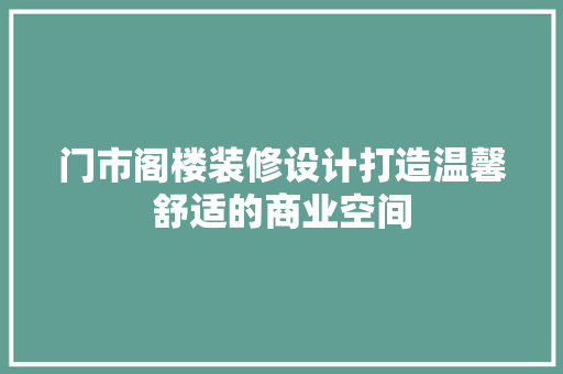门市阁楼装修设计打造温馨舒适的商业空间