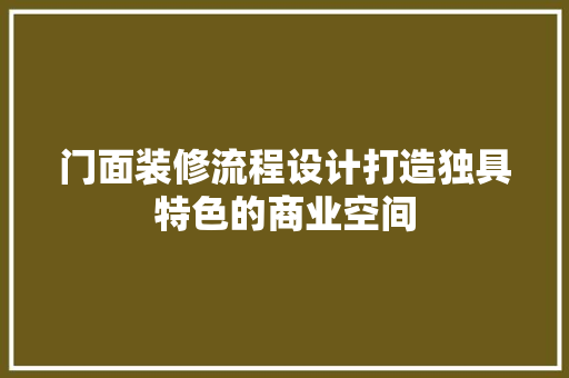 门面装修流程设计打造独具特色的商业空间