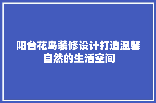 阳台花鸟装修设计打造温馨自然的生活空间