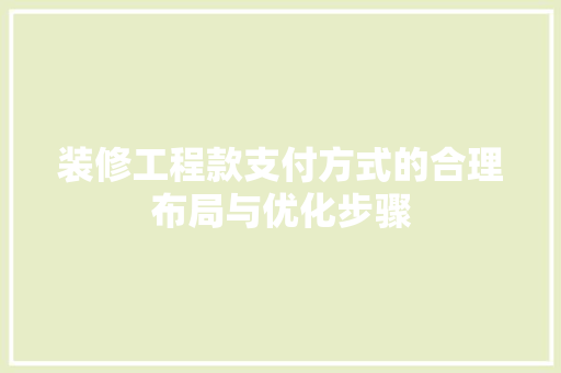 装修工程款支付方式的合理布局与优化步骤