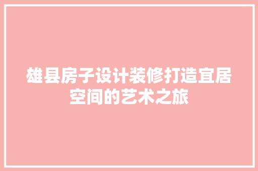 雄县房子设计装修打造宜居空间的艺术之旅