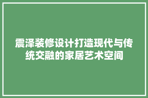 震泽装修设计打造现代与传统交融的家居艺术空间