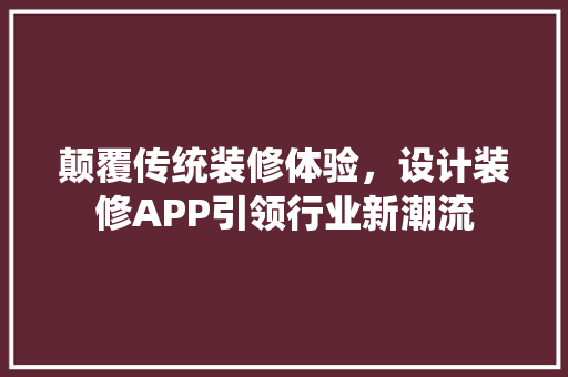 颠覆传统装修体验，设计装修APP引领行业新潮流
