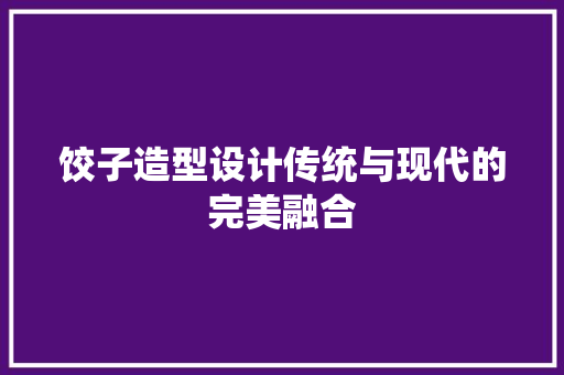 饺子造型设计传统与现代的完美融合