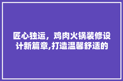 匠心独运，鸡肉火锅装修设计新篇章,打造温馨舒适的用餐环境