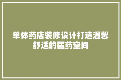单体药店装修设计打造温馨舒适的医药空间