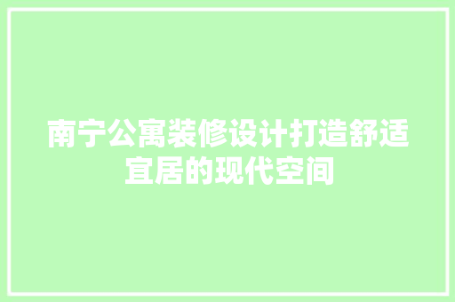 南宁公寓装修设计打造舒适宜居的现代空间