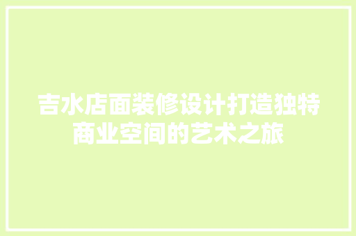 吉水店面装修设计打造独特商业空间的艺术之旅