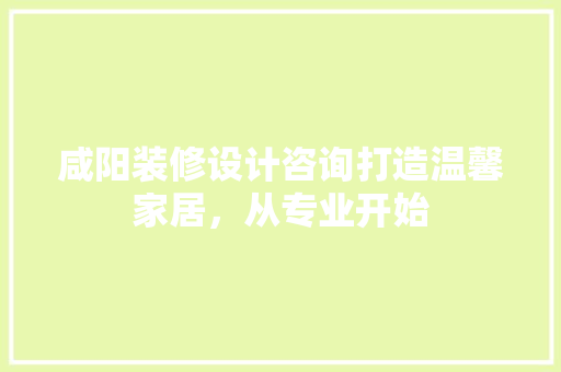 咸阳装修设计咨询打造温馨家居，从专业开始