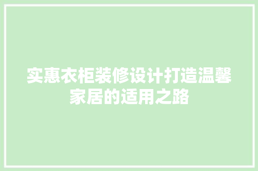 实惠衣柜装修设计打造温馨家居的适用之路