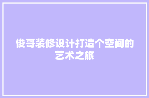 俊哥装修设计打造个空间的艺术之旅