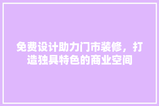 免费设计助力门市装修，打造独具特色的商业空间