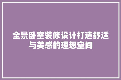 全景卧室装修设计打造舒适与美感的理想空间
