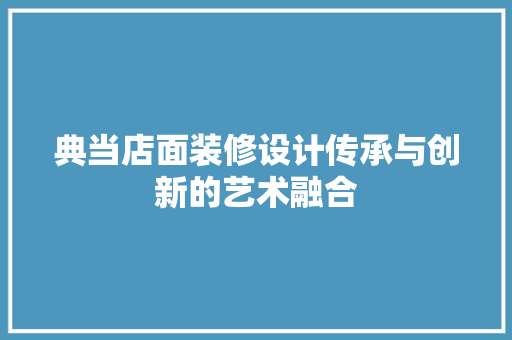 典当店面装修设计传承与创新的艺术融合