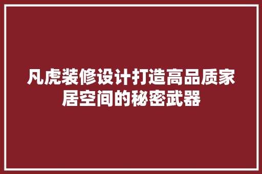 凡虎装修设计打造高品质家居空间的秘密武器
