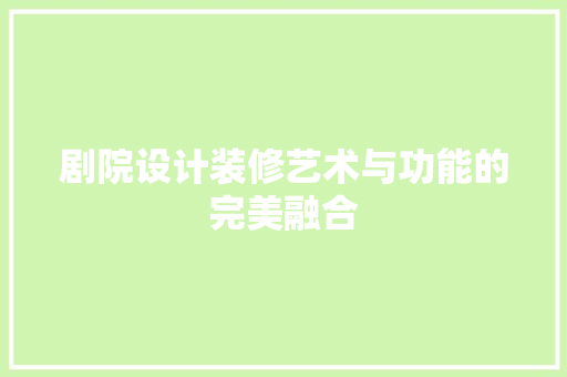 剧院设计装修艺术与功能的完美融合