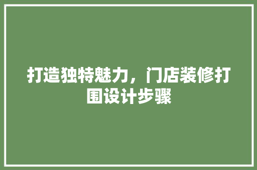 打造独特魅力，门店装修打围设计步骤