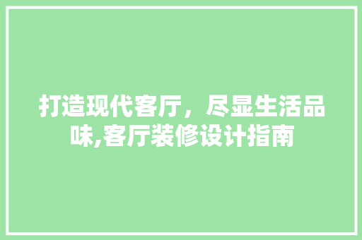 打造现代客厅，尽显生活品味,客厅装修设计指南