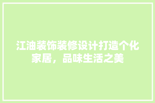 江油装饰装修设计打造个化家居，品味生活之美