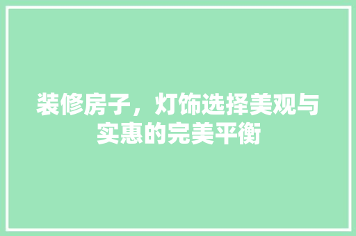 装修房子，灯饰选择美观与实惠的完美平衡  第1张