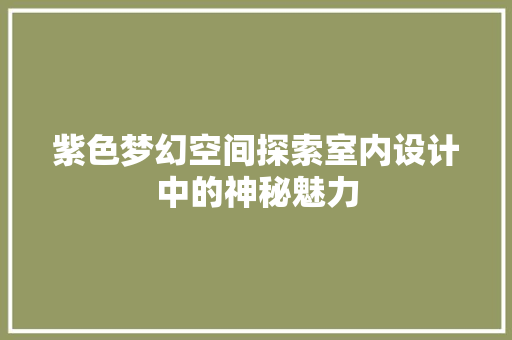 紫色梦幻空间探索室内设计中的神秘魅力